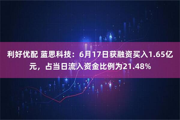 利好优配 蓝思科技：6月17日获融资买入1.65亿元，占当日流入资金比例为21.48%