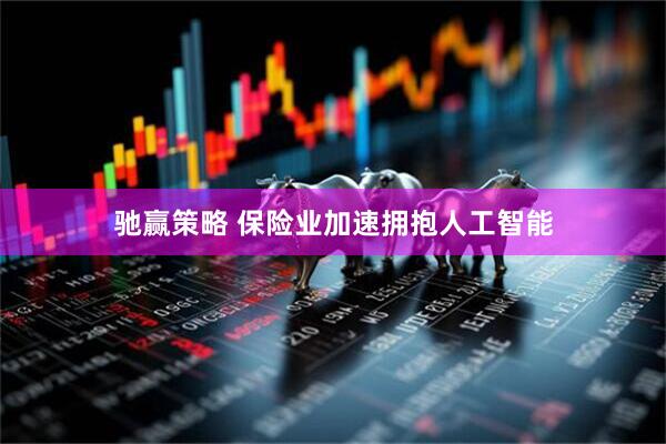驰赢策略 保险业加速拥抱人工智能
