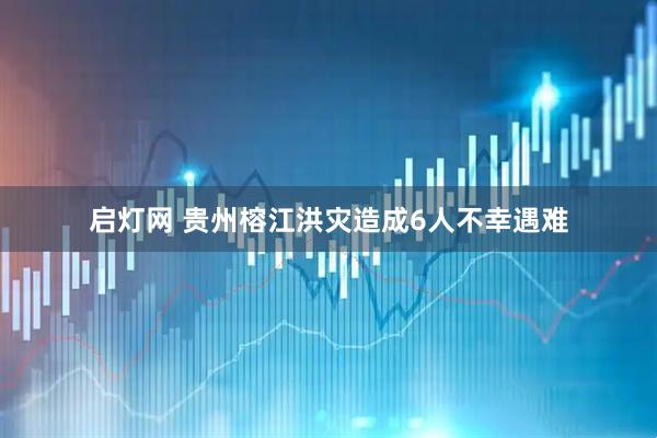 启灯网 贵州榕江洪灾造成6人不幸遇难