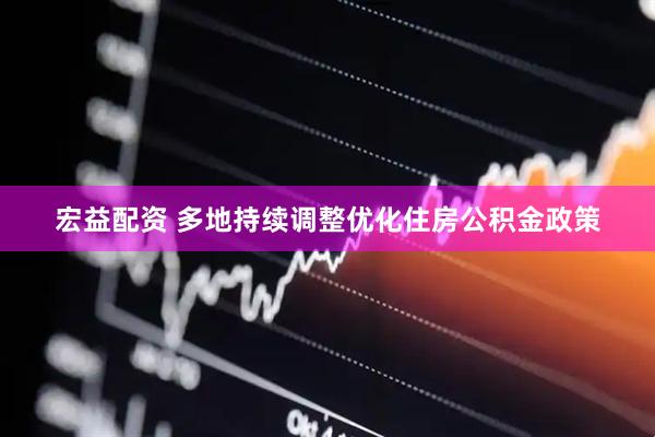 宏益配资 多地持续调整优化住房公积金政策