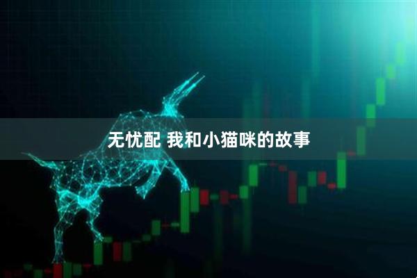 无忧配 我和小猫咪的故事