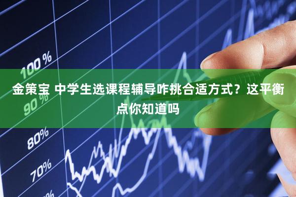 金策宝 中学生选课程辅导咋挑合适方式？这平衡点你知道吗