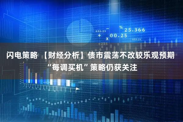 闪电策略 【财经分析】债市震荡不改较乐观预期 “每调买机”策略仍获关注