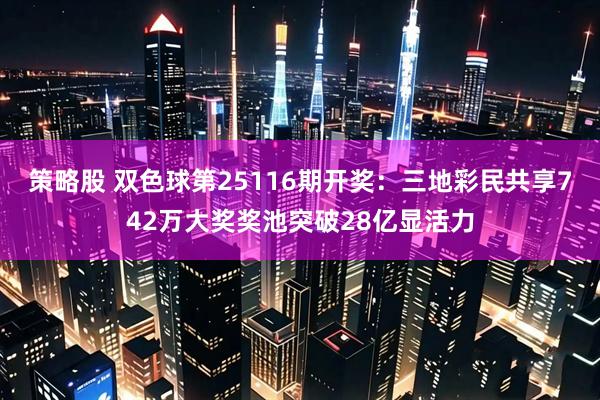 策略股 双色球第25116期开奖:三地彩民共享742万大奖奖池突破28亿显活力