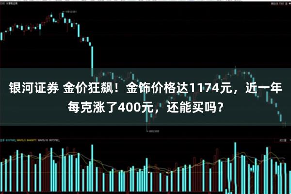 银河证券 金价狂飙!金饰价格达1174元,近一年每克涨了400元,还能买吗?