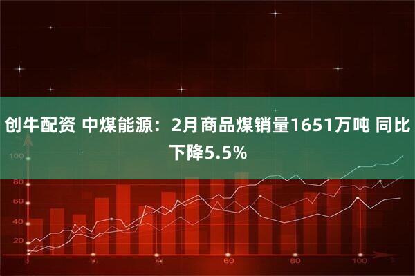 创牛配资 中煤能源：2月商品煤销量1651万吨 同比下降5.5%