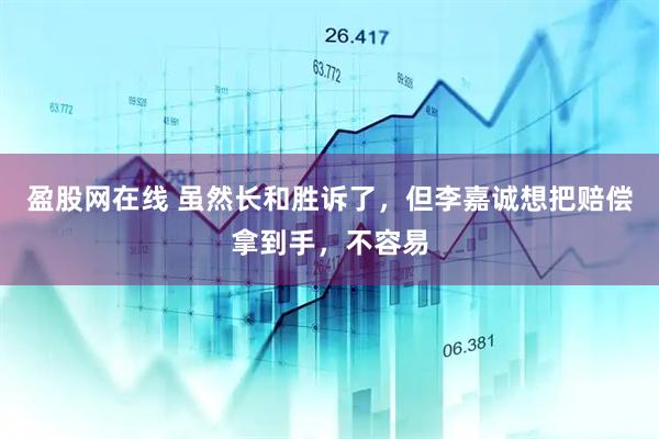 盈股网在线 虽然长和胜诉了，但李嘉诚想把赔偿拿到手，不容易