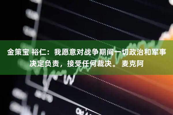 金策宝 裕仁:我愿意对战争期间一切政治和军事决定负责,接受任何裁决。 麦克阿