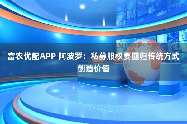 富农优配APP 阿波罗:私募股权要回归传统方式创造价值